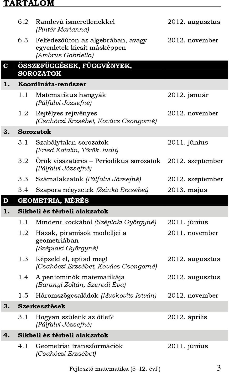 4 Szapora négyzetek (Zsinkó Erzsébet) 2013. május GEOMETRIA, MÉRÉS 1. Síkbeli és térbeli alakzatok 1.1 Mindent kockából (Széplaki Györgyné) 1.