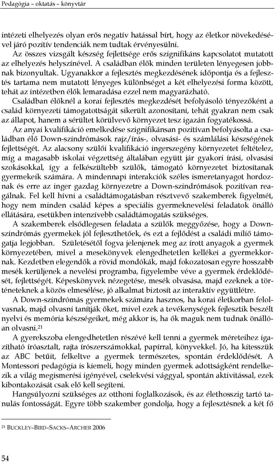Ugyanakkor a fejlesztés megkezdésének időpontja és a fejlesztés tartama nem mutatott lényeges különbséget a két elhelyezési forma között, tehát az intézetben élők lemaradása ezzel nem magyarázható.