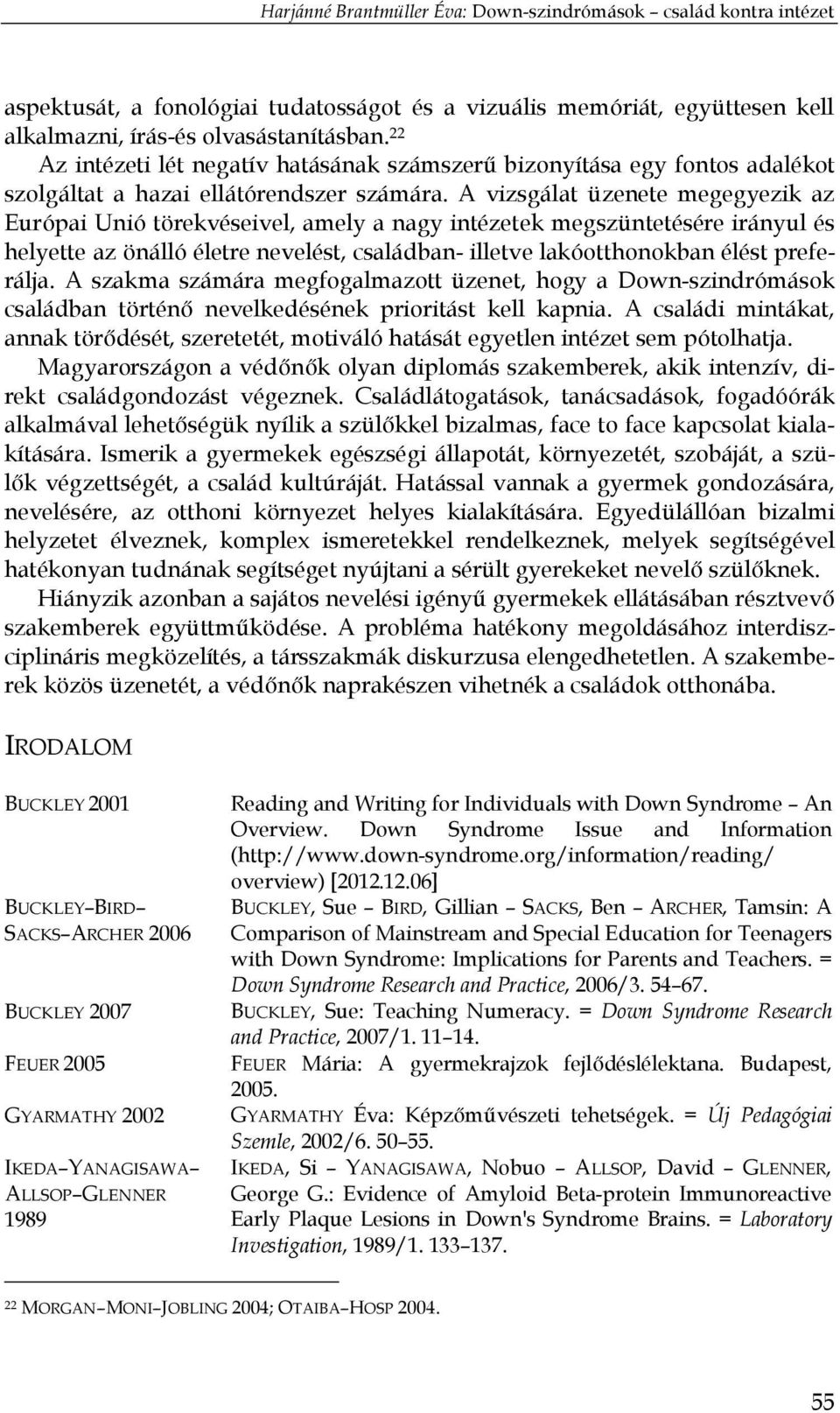 A vizsgálat üzenete megegyezik az Európai Unió törekvéseivel, amely a nagy intézetek megszüntetésére irányul és helyette az önálló életre nevelést, családban- illetve lakóotthonokban élést preferálja.