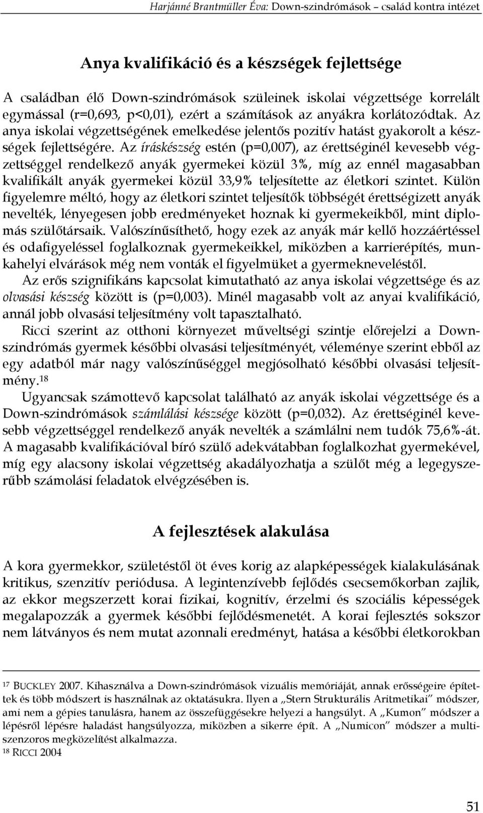 Az íráskészség estén (p=0,007), az érettséginél kevesebb végzettséggel rendelkező anyák gyermekei közül 3%, míg az ennél magasabban kvalifikált anyák gyermekei közül 33,9% teljesítette az életkori