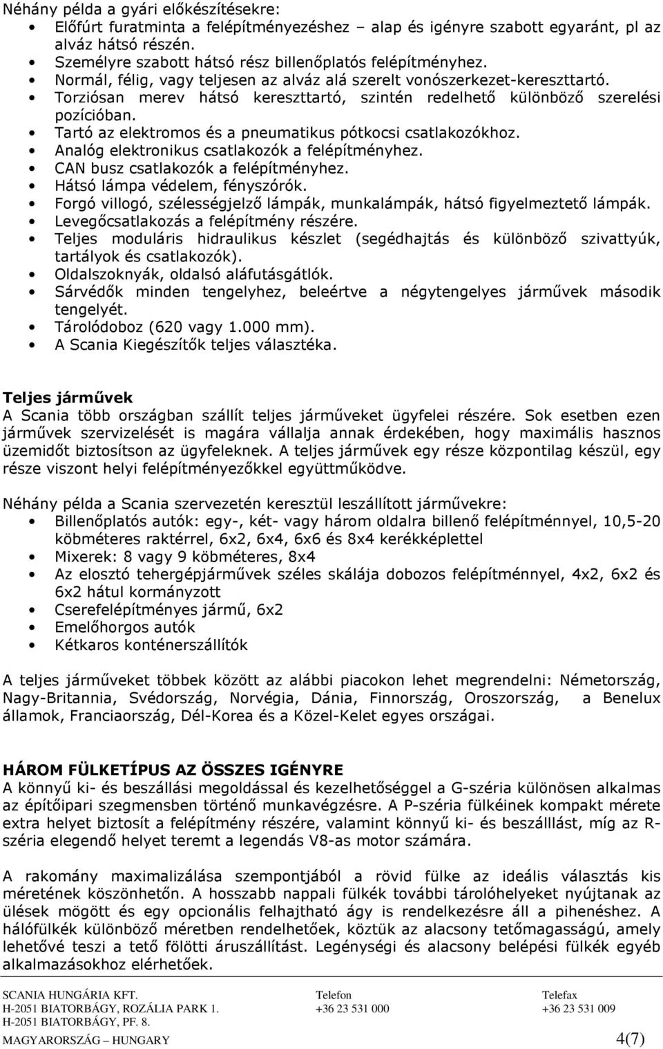 Tartó az elektromos és a pneumatikus pótkocsi csatlakozókhoz. Analóg elektronikus csatlakozók a felépítményhez. CAN busz csatlakozók a felépítményhez. Hátsó lámpa védelem, fényszórók.