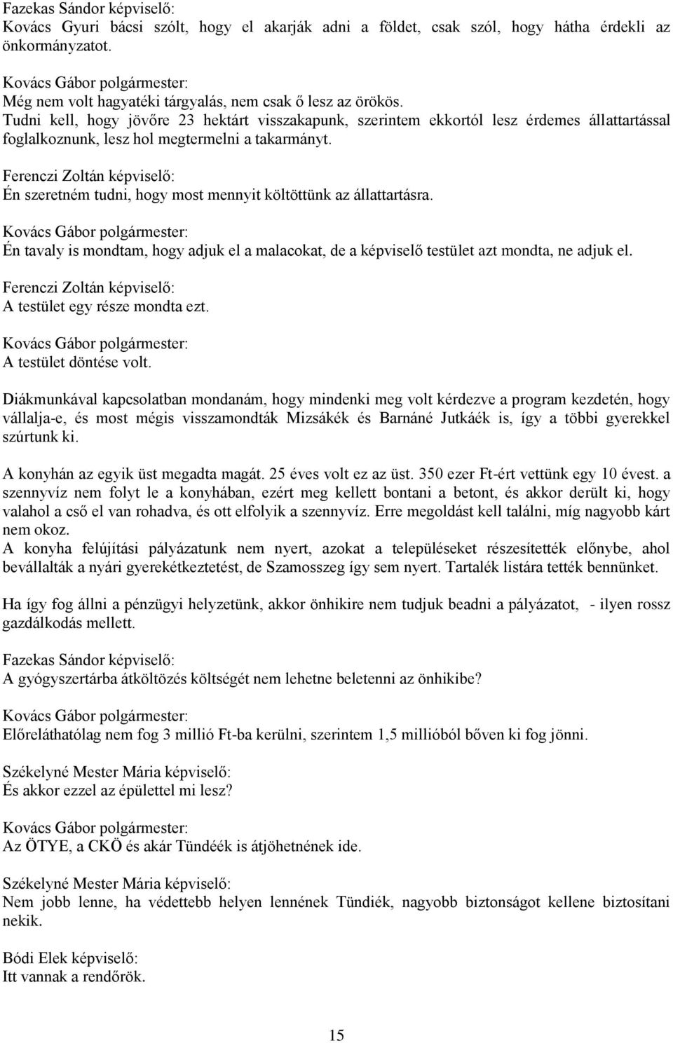 Én szeretném tudni, hogy most mennyit költöttünk az állattartásra. Én tavaly is mondtam, hogy adjuk el a malacokat, de a képviselő testület azt mondta, ne adjuk el. A testület egy része mondta ezt.