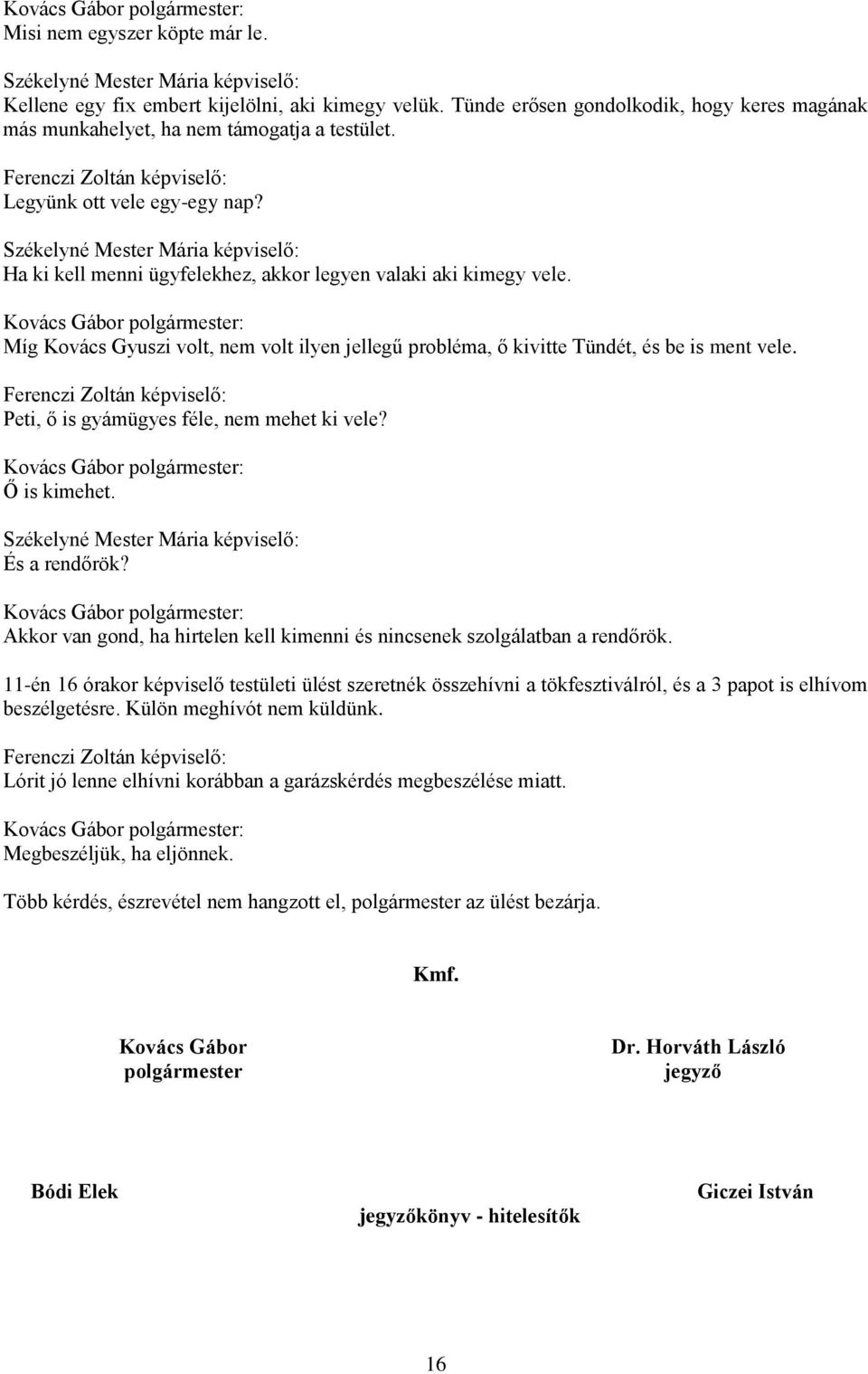 Peti, ő is gyámügyes féle, nem mehet ki vele? Ő is kimehet. És a rendőrök? Akkor van gond, ha hirtelen kell kimenni és nincsenek szolgálatban a rendőrök.