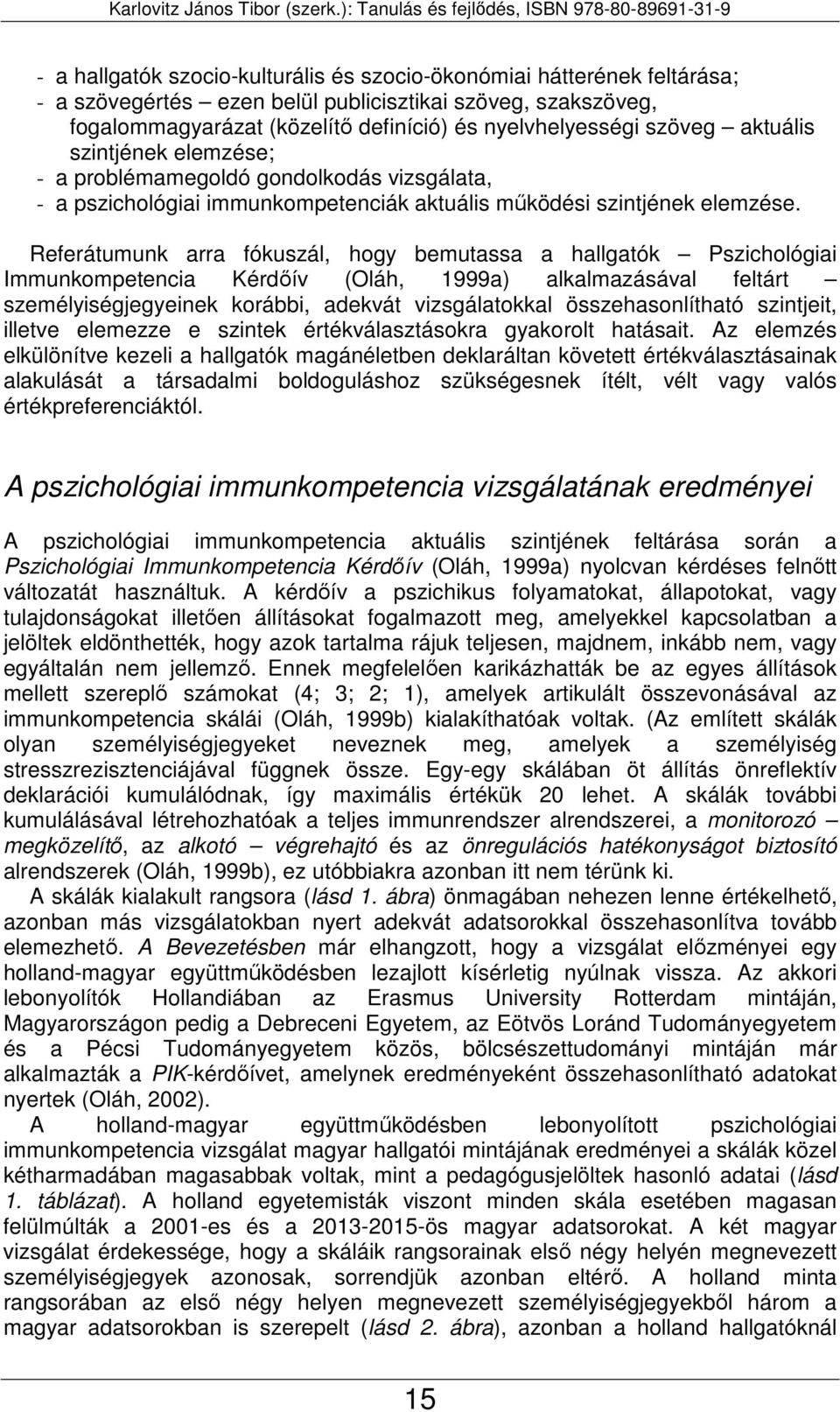 Referátumunk arra fókuszál, hogy bemutassa a hallgatók Pszichológiai Immunkompetencia Kérdőív (Oláh, 1999a) alkalmazásával feltárt személyiségjegyeinek korábbi, adekvát vizsgálatokkal