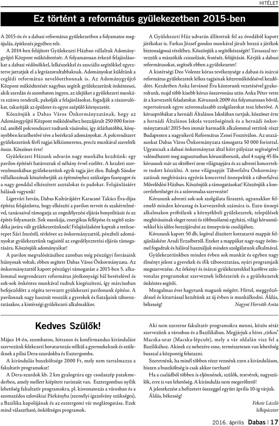 A folyamatosan érkező felajánlásokat a dabasi védőnőkkel, lelkészekkel és szociális segítőkkel egyeztetve juttatjuk el a legrászorultabbaknak.