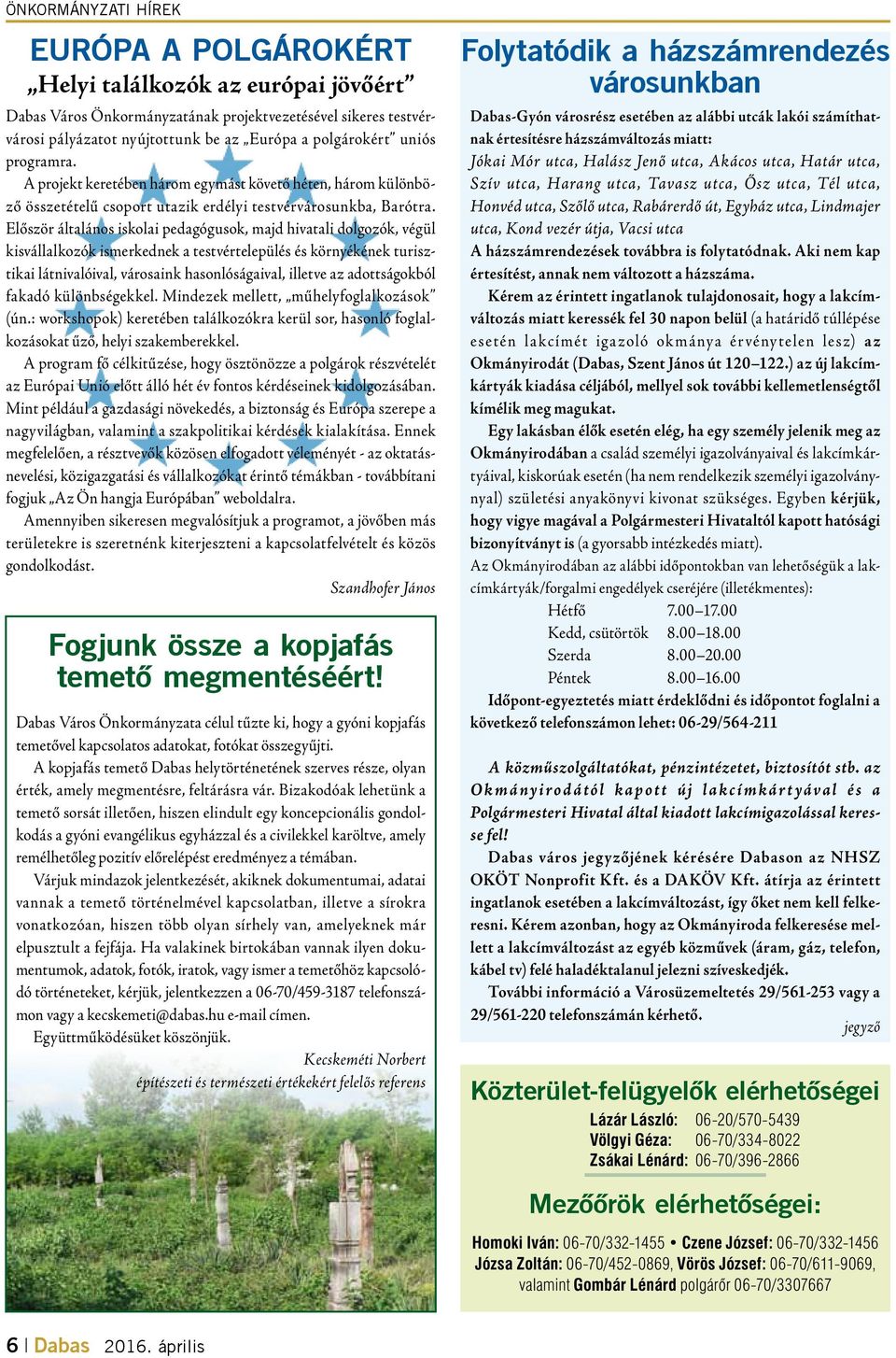 Először általános iskolai pedagógusok, majd hivatali dolgozók, végül kisvállalkozók ismerkednek a testvértelepülés és környékének turisztikai látnivalóival, városaink hasonlóságaival, illetve az