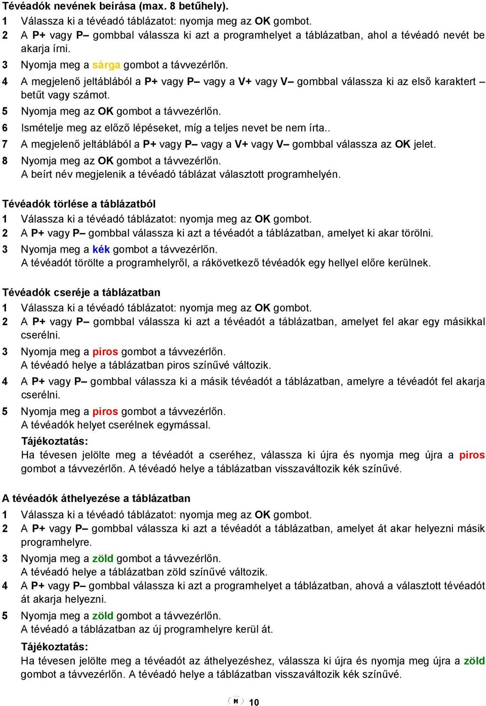 4 A megjelenő jeltáblából a P+ vagy P vagy a V+ vagy V gombbal válassza ki az első karaktert betűt vagy számot. 5 Nyomja meg az OK gombot a távvezérlőn.