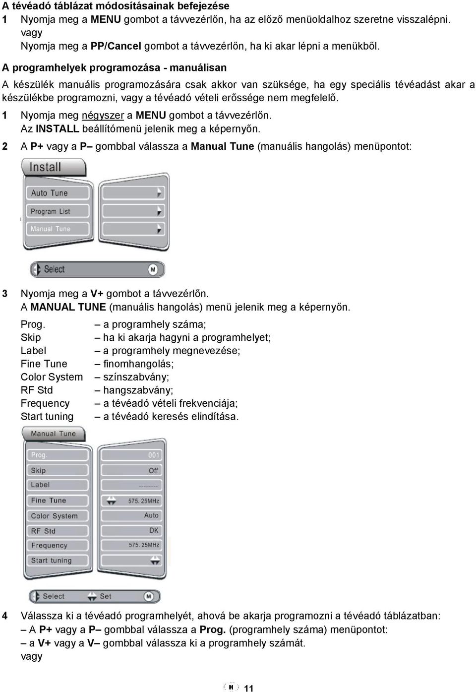 A programhelyek programozása - manuálisan A készülék manuális programozására csak akkor van szüksége, ha egy speciális tévéadást akar a készülékbe programozni, vagy a tévéadó vételi erőssége nem