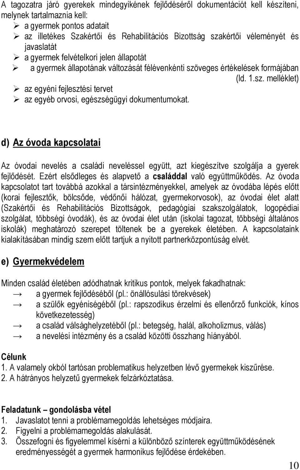 d) Az óvoda kapcsolatai Az óvodai nevelés a családi neveléssel együtt, azt kiegészítve szolgálja a gyerek fejlődését. Ezért elsődleges és alapvető a családdal való együttműködés.