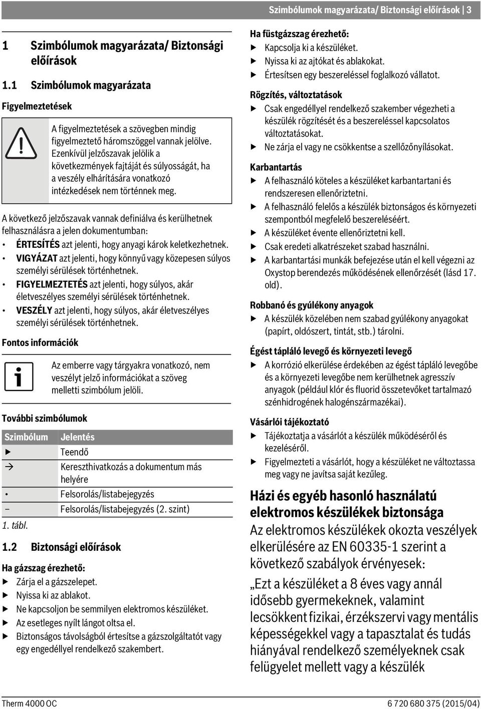 VIGYÁZAT azt jelenti, hogy könnyű vagy közepesen súlyos személyi sérülések történhetnek. FIGYELMEZTETÉS azt jelenti, hogy súlyos, akár életveszélyes személyi sérülések történhetnek.