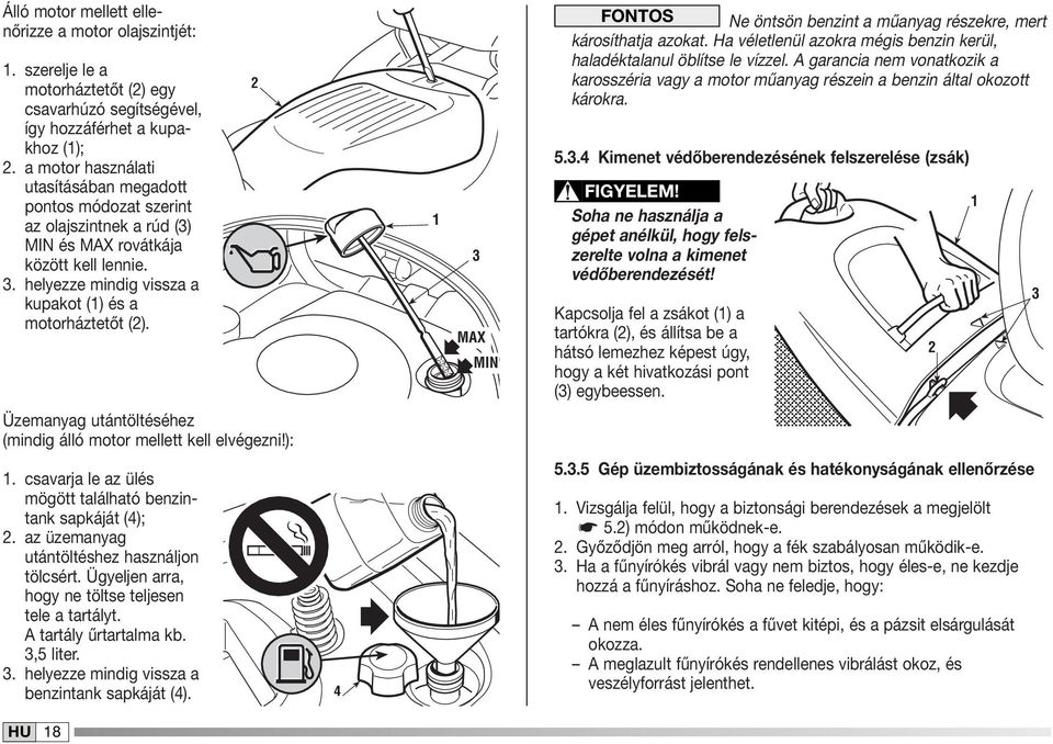 2 3 MAX MIN FONTOS Ne öntsön benzint a műanyag részekre, mert károsíthatja azokat. Ha véletlenül azokra mégis benzin kerül, haladéktalanul öblítse le vízzel.