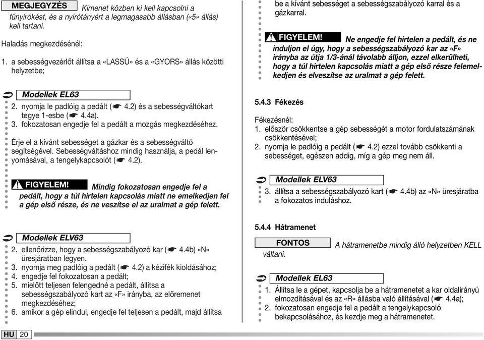 fokozatosan engedje fel a pedált a mozgás megkezdéséhez. Érje el a kívánt sebességet a gázkar és a sebességváltó segítségével.