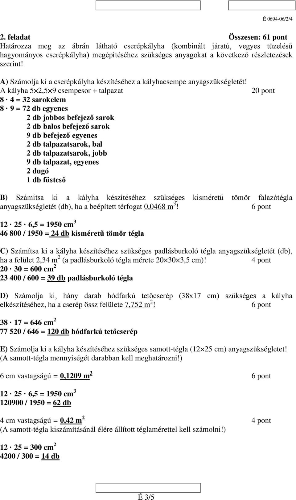 A kályha 5,5 9 csempesor + talpazat 8 4 = 3 sarokelem 8 9 = 7 db egyenes db jobbos befejező sarok db balos befejező sarok 9 db befejező egyenes db talpazatsarok, bal db talpazatsarok, jobb 9 db