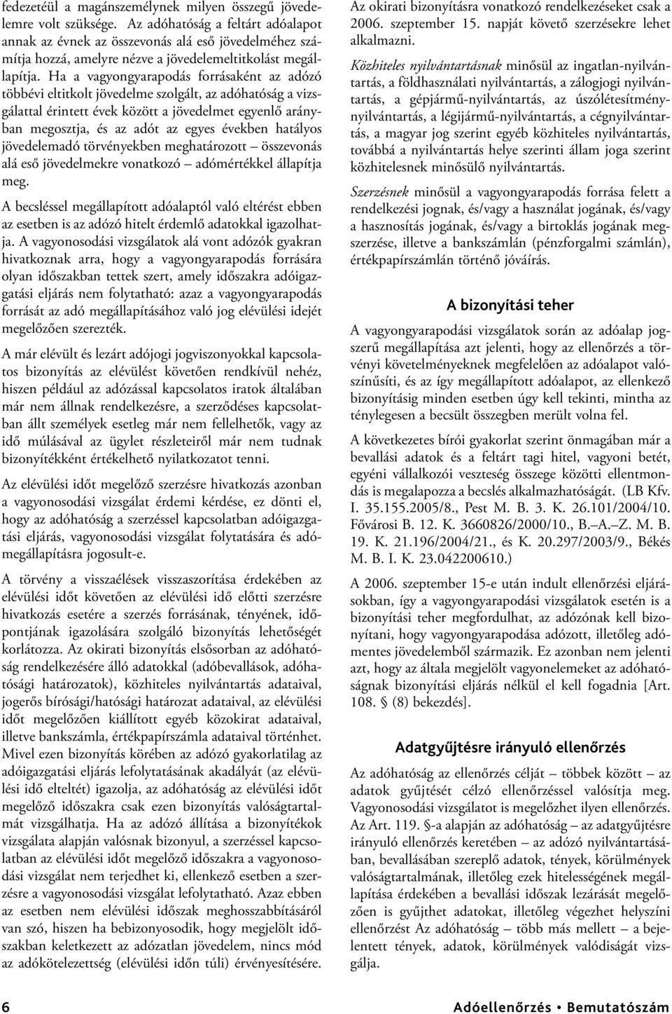 Ha a vagyongyarapodás forrásaként az adózó többévi eltitkolt jövedelme szolgált, az adóhatóság a vizsgálattal érintett évek között a jövedelmet egyenlő arányban megosztja, és az adót az egyes években