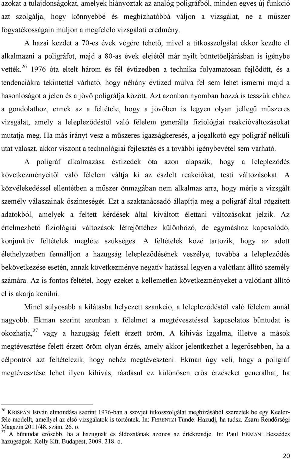 A hazai kezdet a 70-es évek végére tehető, mivel a titkosszolgálat ekkor kezdte el alkalmazni a poligráfot, majd a 80-as évek elejétől már nyílt büntetőeljárásban is igénybe vették.