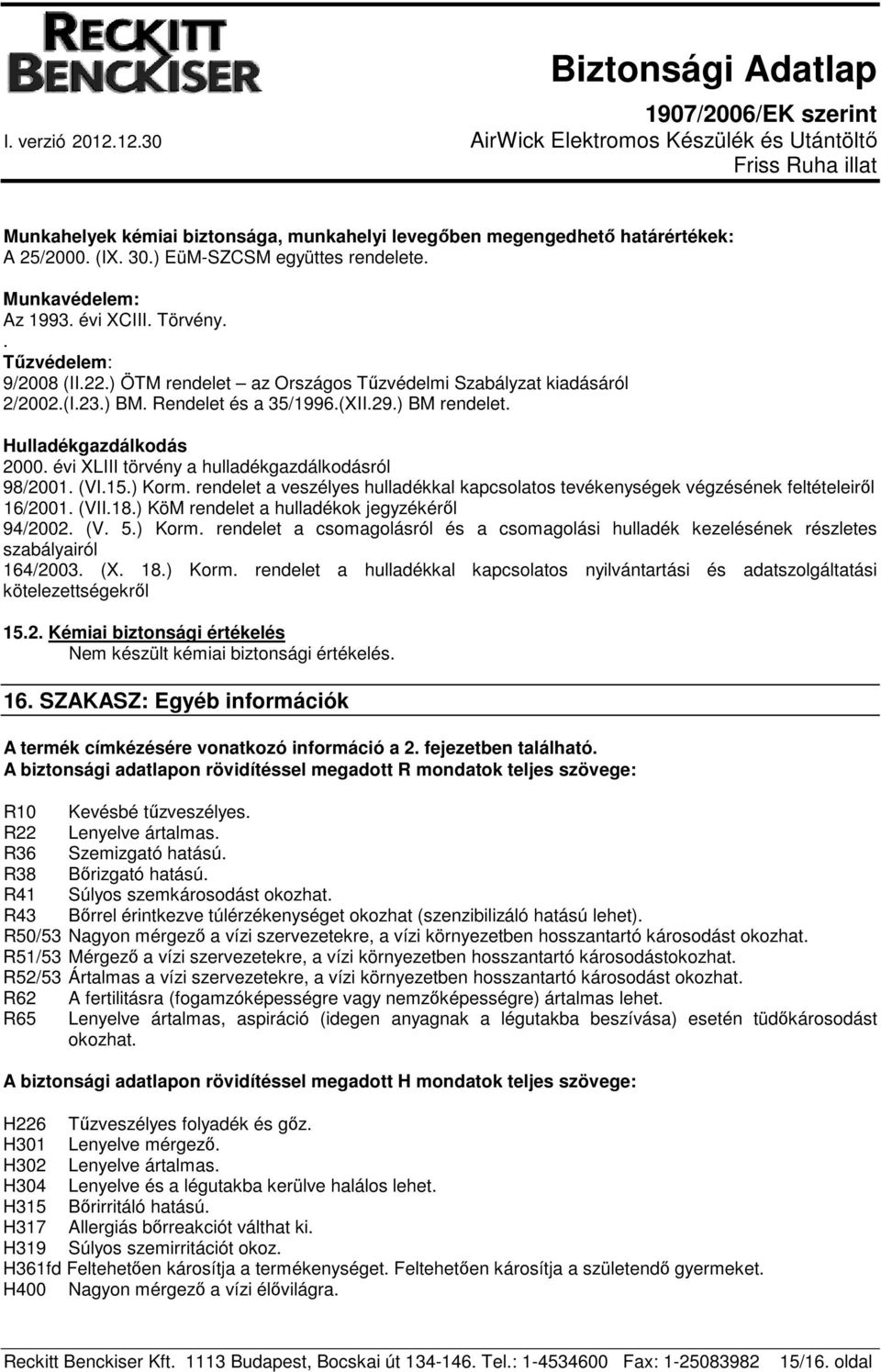 évi XLIII törvény a hulladékgazdálkodásról 98/2001. (VI.15.) Korm. rendelet a veszélyes hulladékkal kapcsolatos tevékenységek végzésének feltételeiről 16/2001. (VII.18.