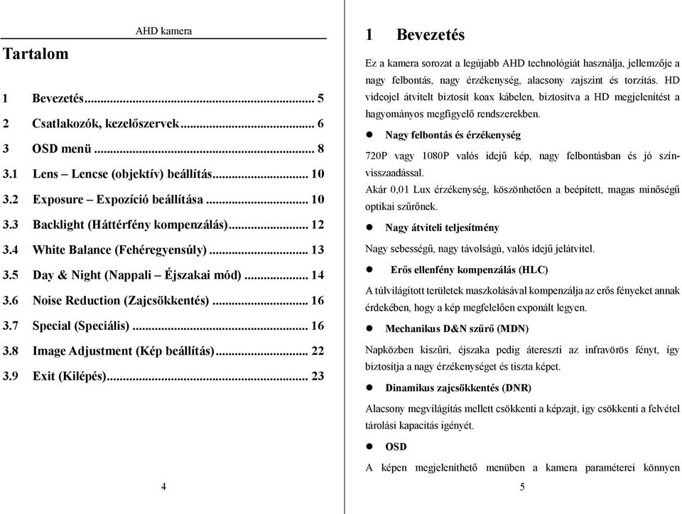 .. 22 3.9 Exit (Kilépés)... 23 1 Bevezetés Ez a kamera sorozat a legújabb AHD technológiát használja, jellemzője a nagy felbontás, nagy érzékenység, alacsony zajszint és torzítás.