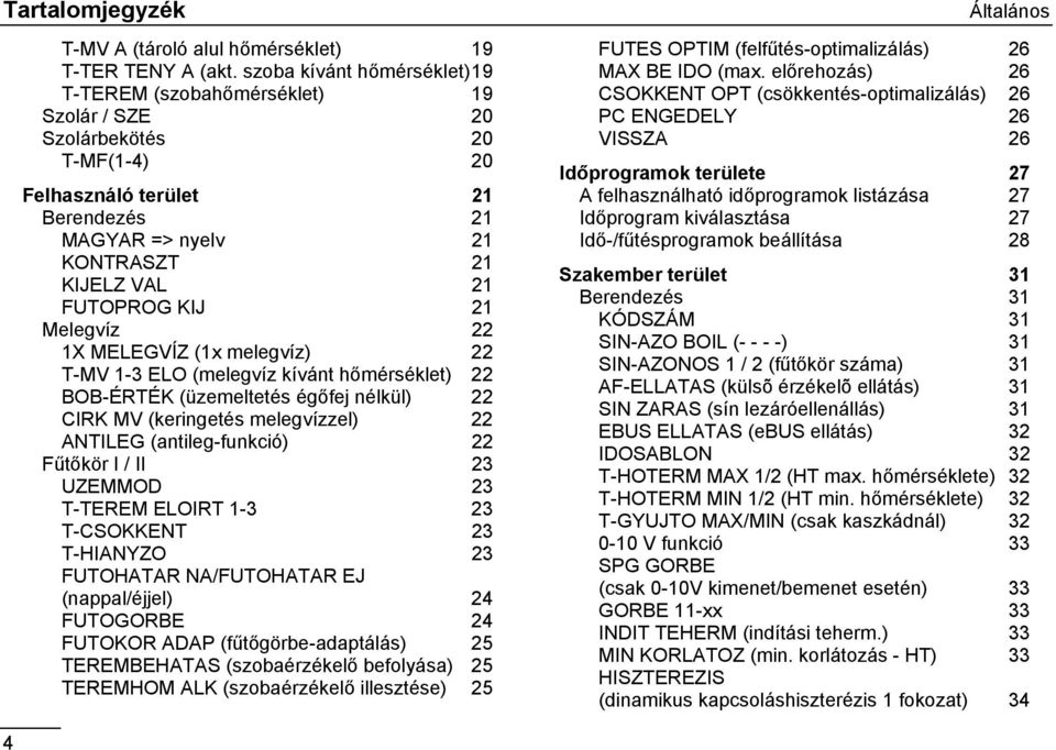 KIJ 21 Melegvíz 22 1X MELEGVÍZ (1x melegvíz) 22 T-MV 1-3 ELO (melegvíz kívánt hőmérséklet) 22 BOB-ÉRTÉK (üzemeltetés égőfej nélkül) 22 CIRK MV (keringetés melegvízzel) 22 ANTILEG (antileg-funkció) 22