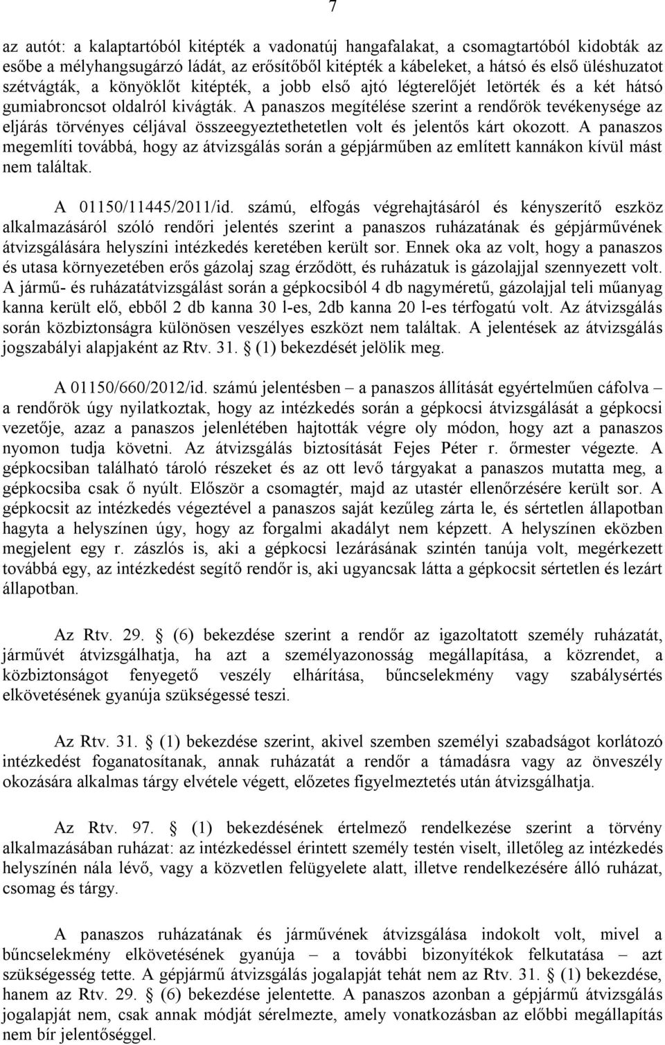 A panaszos megítélése szerint a rendőrök tevékenysége az eljárás törvényes céljával összeegyeztethetetlen volt és jelentős kárt okozott.