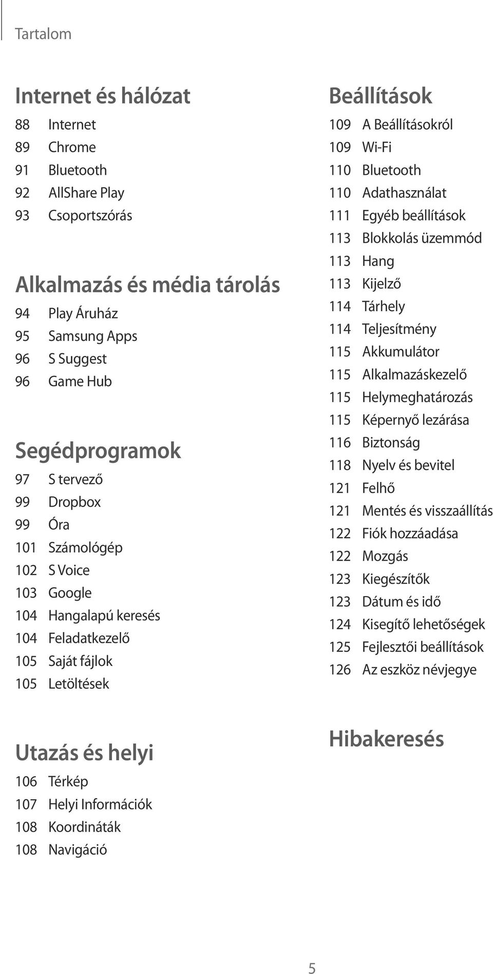 Koordináták 108 Navigáció Beállítások 109 A Beállításokról 109 Wi-Fi 110 Bluetooth 110 Adathasználat 111 Egyéb beállítások 113 Blokkolás üzemmód 113 Hang 113 Kijelző 114 Tárhely 114 Teljesítmény 115