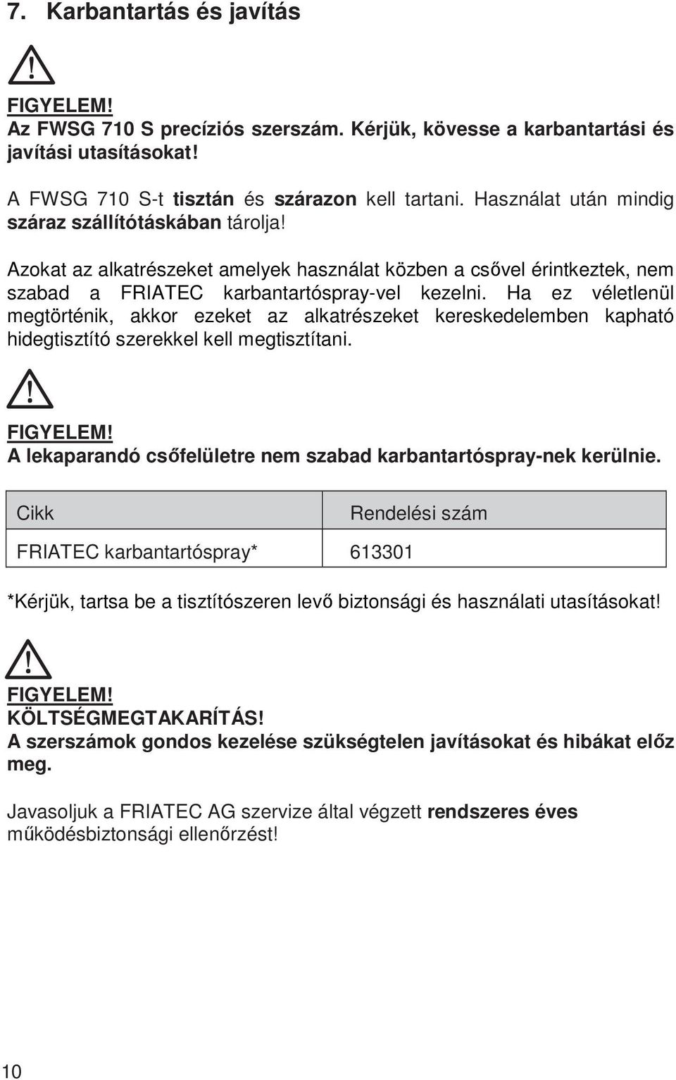 Ha ez véletlenül megtörténik, akkor ezeket az alkatrészeket kereskedelemben kapható hidegtisztító szerekkel kell megtisztítani. A lekaparandó csőfelületre nem szabad karbantartóspray-nek kerülnie.