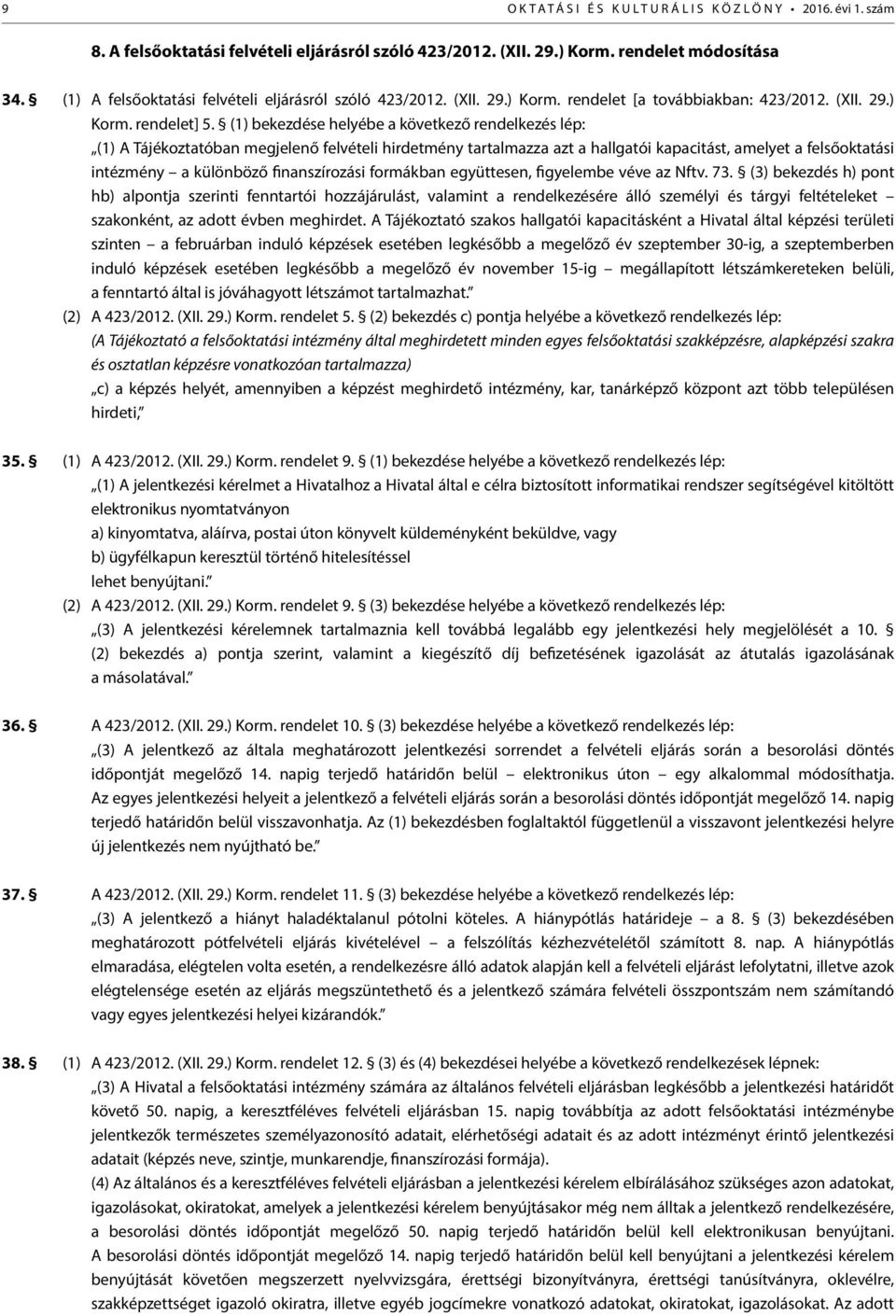 (1) bekezdése helyébe a következő rendelkezés lép: (1) A Tájékoztatóban megjelenő felvételi hirdetmény tartalmazza azt a hallgatói kapacitást, amelyet a felsőoktatási intézmény a különböző