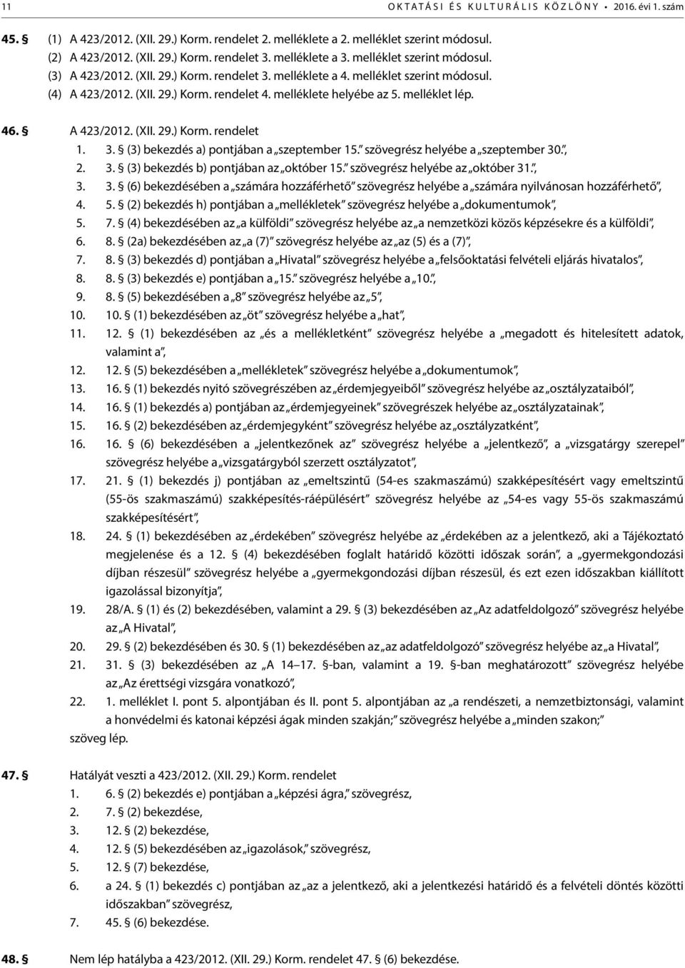 melléklet lép. 46. A 423/2012. (XII. 29.) Korm. rendelet 1. 3. (3) bekezdés a) pontjában a szeptember 15. szövegrész helyébe a szeptember 30., 2. 3. (3) bekezdés b) pontjában az október 15.