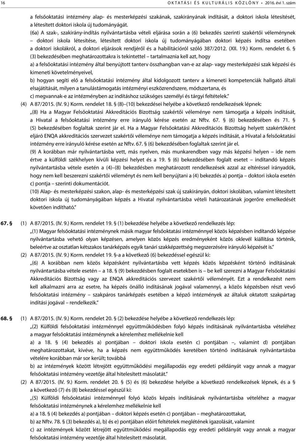 (6a) A szak-, szakirány-indítás nyilvántartásba vételi eljárása során a (6) bekezdés szerinti szakértői véleménynek doktori iskola létesítése, létesített doktori iskola új tudományágában doktori