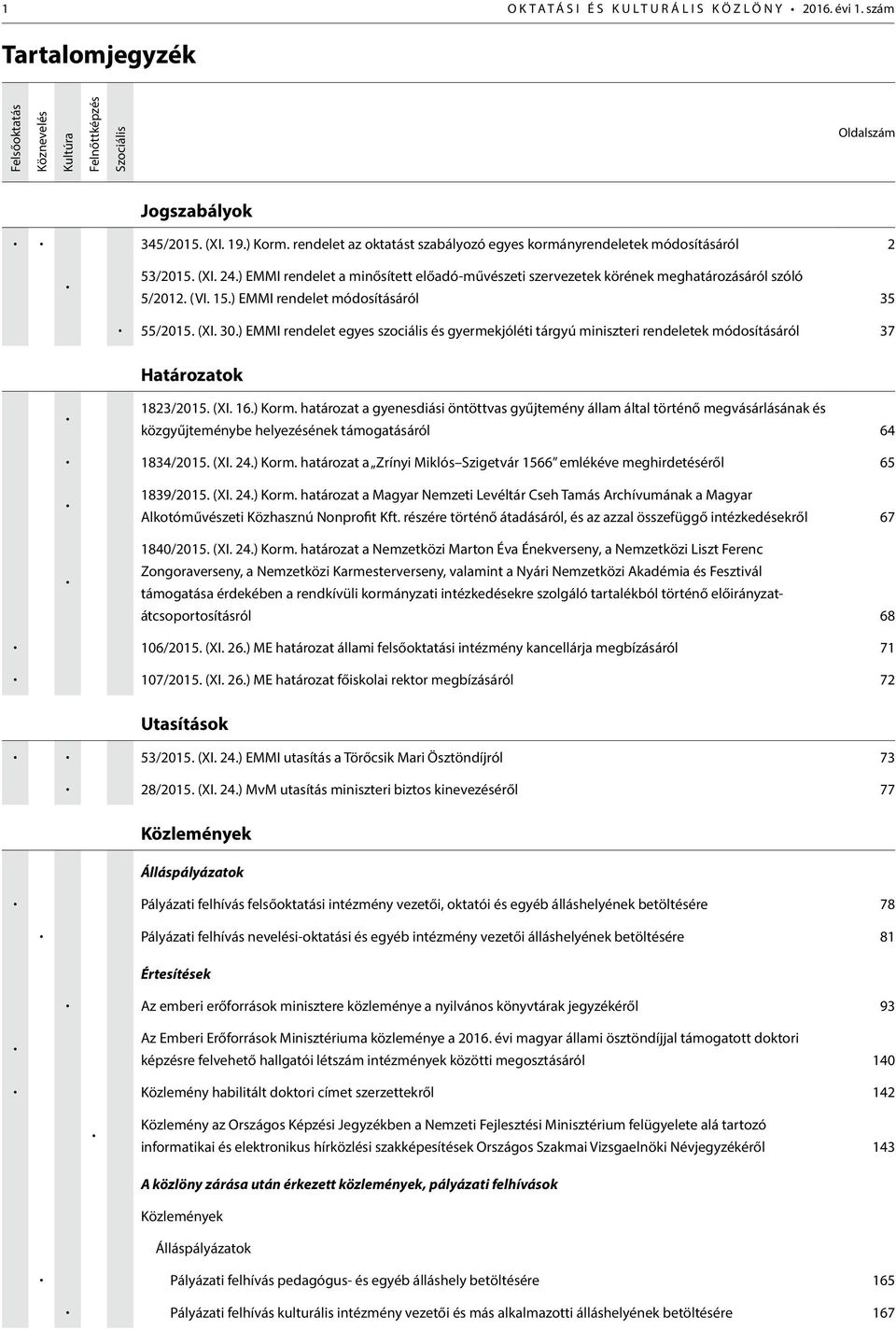 ) EMMI rendelet módosításáról 35 55/2015. (XI. 30.) EMMI rendelet egyes szociális és gyermekjóléti tárgyú miniszteri rendeletek módosításáról 37 Határozatok 1823/2015. (XI. 16.) Korm.