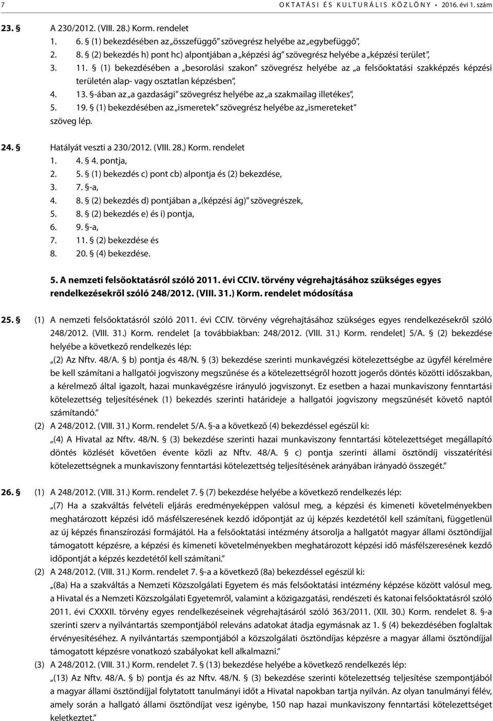 (1) bekezdésében a besorolási szakon szövegrész helyébe az a felsőoktatási szakképzés képzési területén alap- vagy osztatlan képzésben, 4. 13.