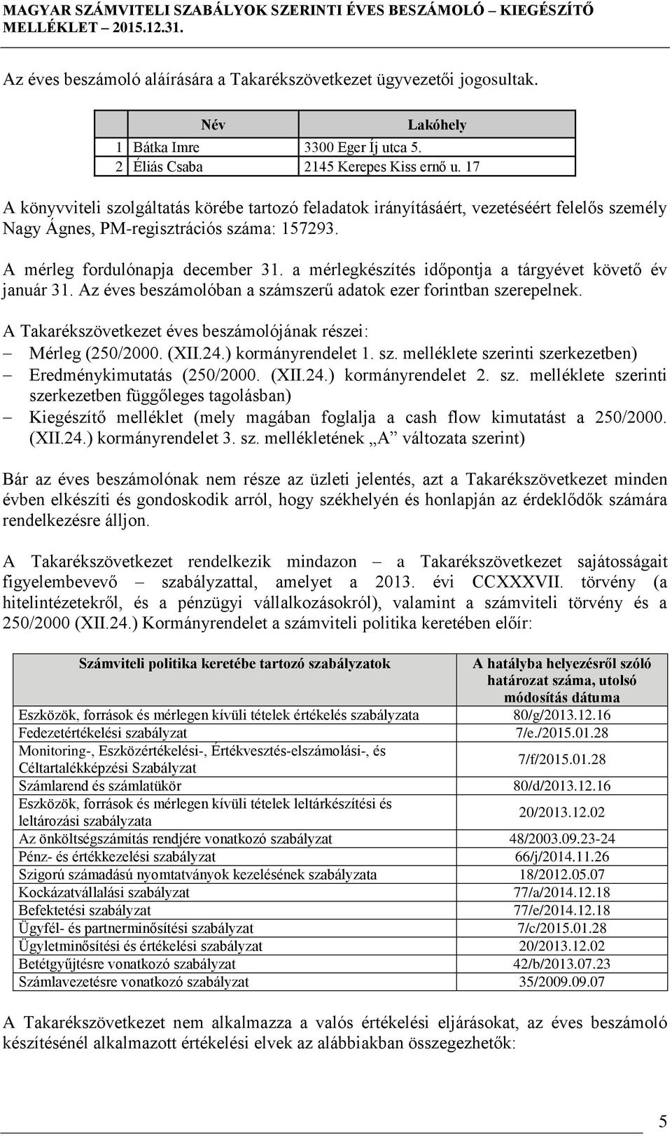 a mérlegkészítés időpontja a tárgyévet követő év január 31. Az éves beszámolóban a számszerű adatok ezer forintban szerepelnek. A Takarékszövetkezet éves beszámolójának részei: Mérleg (250/2000. (XII.