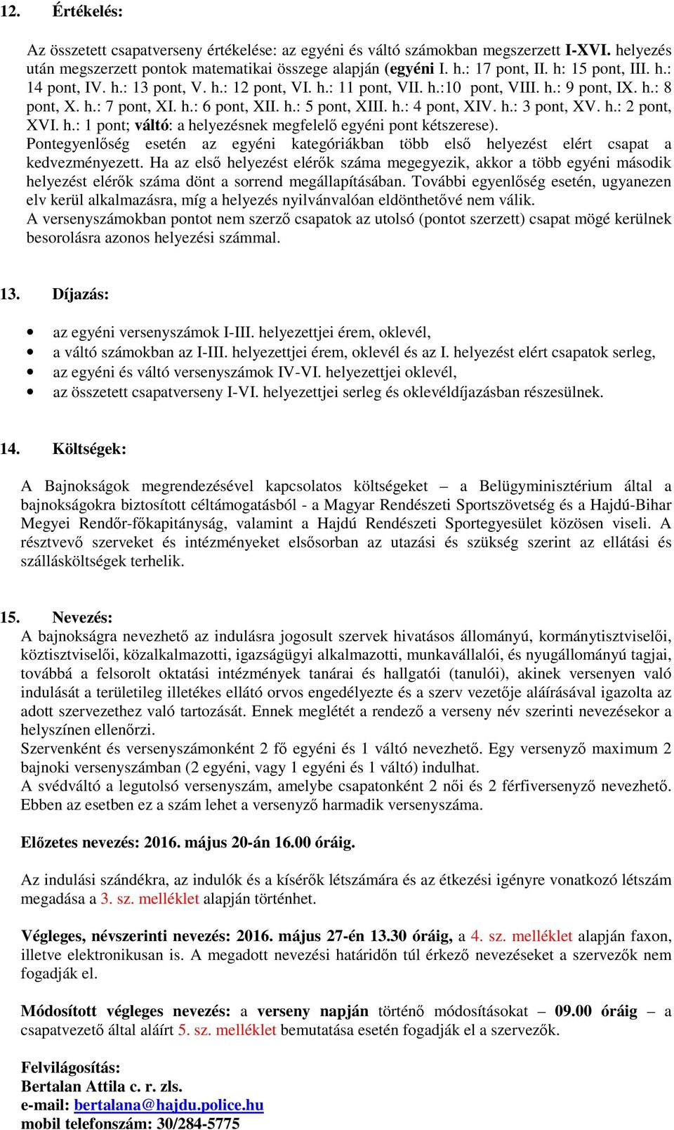 h.: 3 pont, XV. h.: 2 pont, XVI. h.: 1 pont; váltó: a helyezésnek megfelel egyéni pont kétszerese). Pontegyenlség esetén az egyéni kategóriákban több els helyezést elért csapat a kedvezményezett.