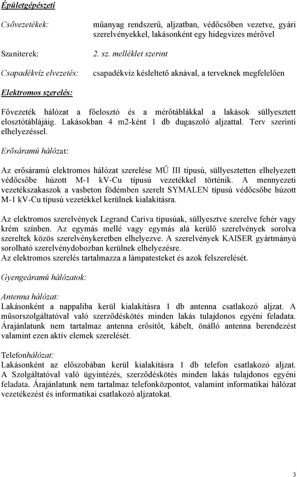 melléklet szerint csapadékvíz késleltető aknával, a terveknek megfelelően Elektromos szerelés: Fővezeték hálózat a főelosztó és a mérőtáblákkal a lakások süllyesztett elosztótáblájáig.