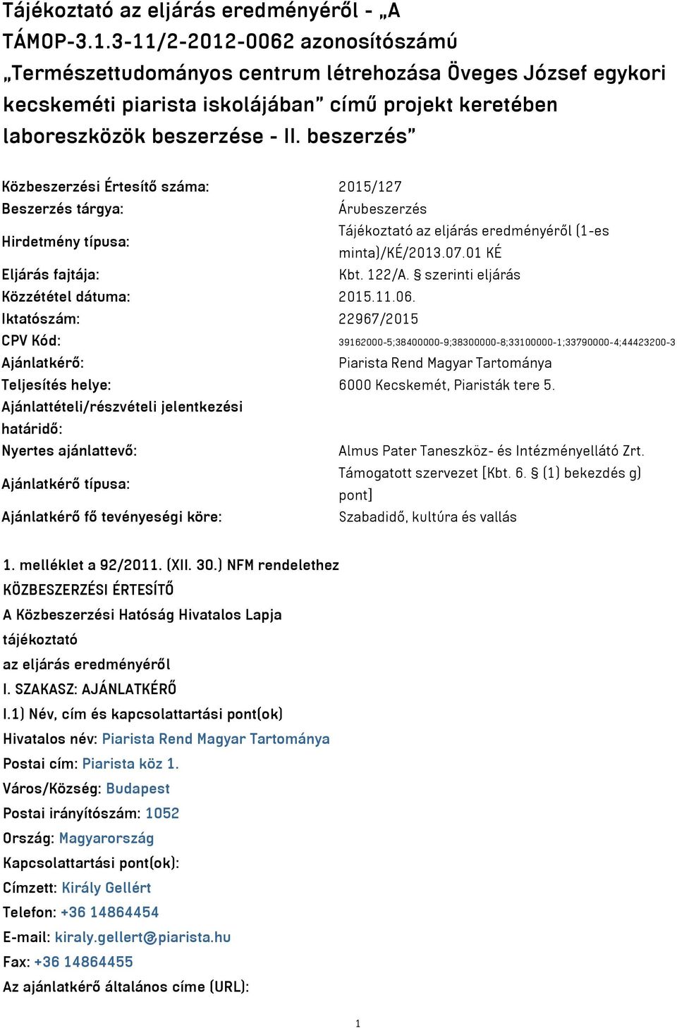beszerzés Közbeszerzési Értesítő száma: 2015/127 Beszerzés tárgya: Árubeszerzés Hirdetmény típusa: Tájékoztató az eljárás eredményéről (1-es minta)/ké/2013.07.01 KÉ Eljárás fajtája: Kbt. 122/A.