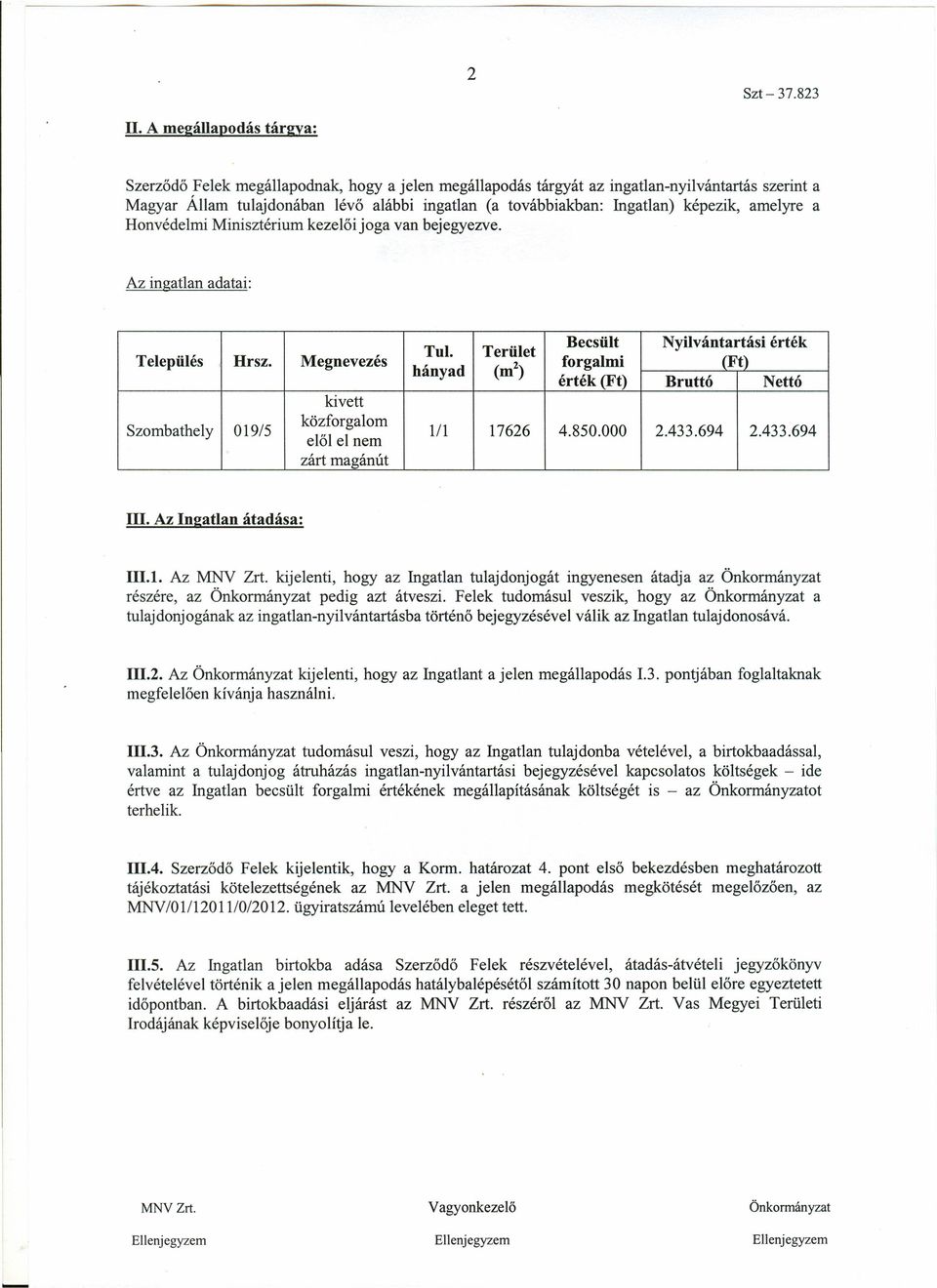 Becsült Nyilvántartási érték Terület forgalmi (Ft) hányad (nr') érték (Ft) Bruttó Nettó 1/1 17626 4.850.000 2.433.694 2.433.694 Ill. Az Ingatlan átadása: 111.1. Az MNV Zrt.