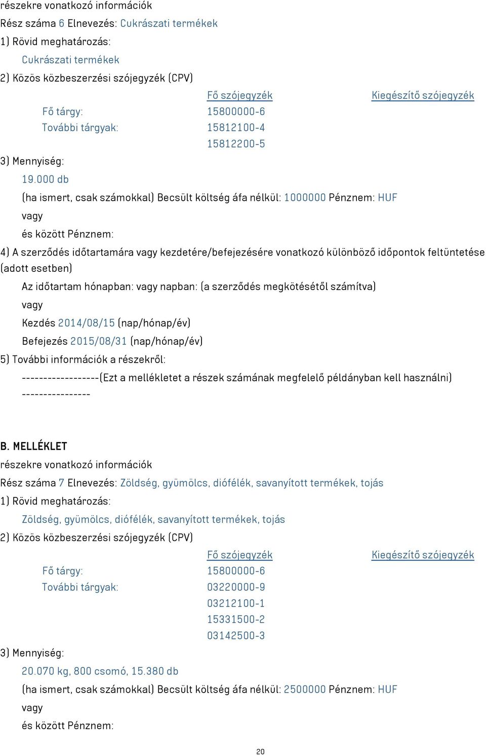 000 db (ha ismert, csak számokkal) Becsült költség áfa nélkül: 1000000 Pénznem: HUF és között Pénznem: 4) A szerződés időtartamára kezdetére/befejezésére vonatkozó különböző időpontok feltüntetése