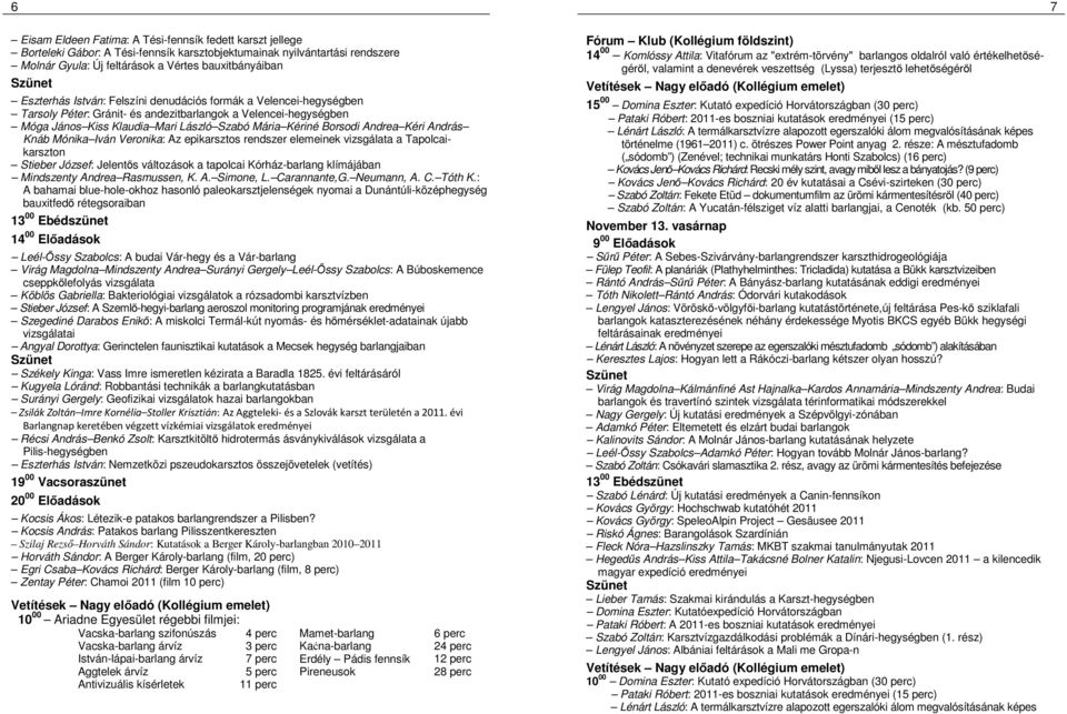 Andrea Kéri András Knáb Mónika Iván Veronika: Az epikarsztos rendszer elemeinek vizsgálata a Tapolcaikarszton Stieber József: Jelentős változások a tapolcai Kórház-barlang klímájában Mindszenty
