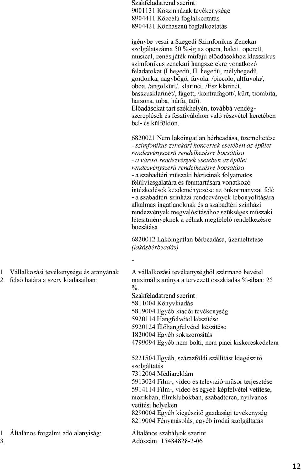 hegedű, mélyhegedű, gordonka, nagybőgő, fuvola, /piccolo, altfuvola/, oboa, /angolkürt/, klarinét, /Esz klarinét, basszusklarinét/, fagott, /kontrafagott/, kürt, trombita, harsona, tuba, hárfa, ütő).