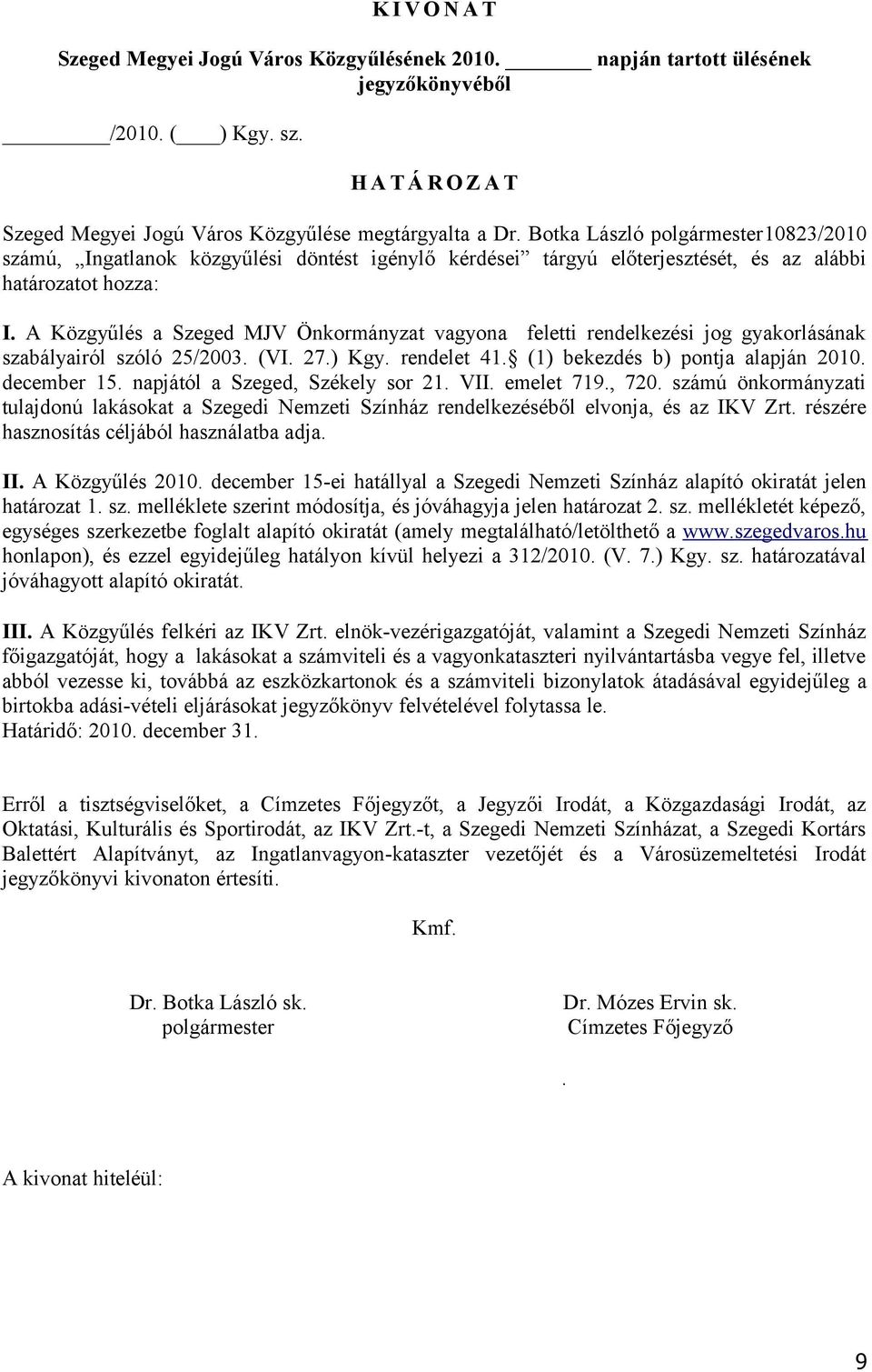 A Közgyűlés a Szeged MJV Önkormányzat vagyona feletti rendelkezési jog gyakorlásának szabályairól szóló 25/2003. (VI. 27.) Kgy. rendelet 41. (1) bekezdés b) pontja alapján 2010. december 15.