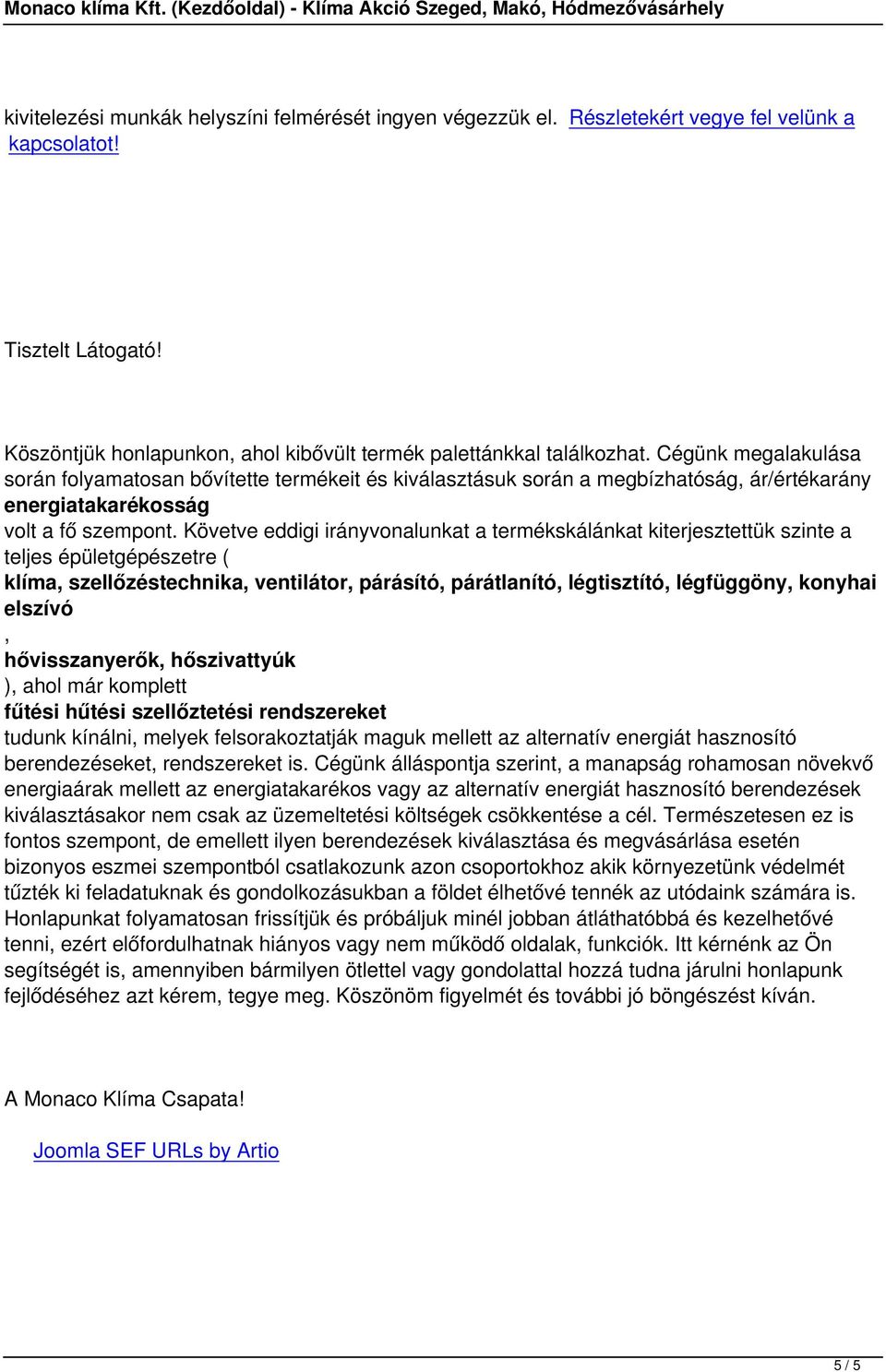 Követve eddigi irányvonalunkat a termékskálánkat kiterjesztettük szinte a teljes épületgépészetre ( klíma, szellőzéstechnika, ventilátor, párásító, párátlanító, légtisztító, légfüggöny, konyhai