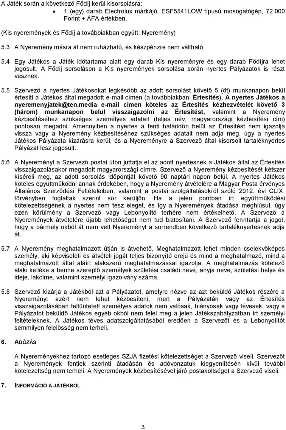 A Fődíj sorsoláson a Kis nyeremények sorsolása során nyertes Pályázatok is részt vesznek. 5.