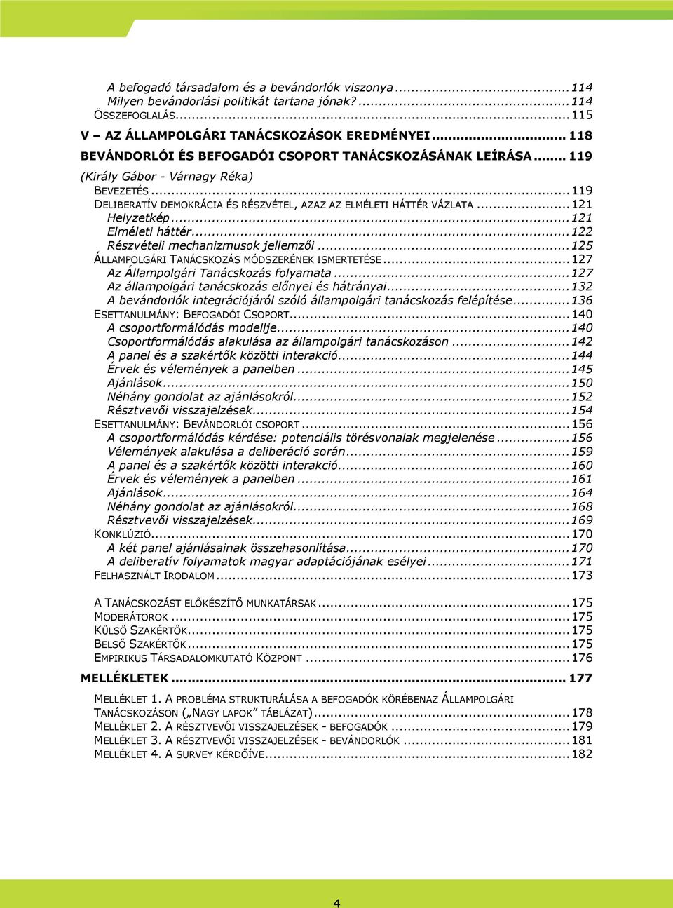 ..121 Helyzetkép...121 Elméleti háttér...122 Részvételi mechanizmusok jellemzıi...125 ÁLLAMPOLGÁRI TANÁCSKOZÁS MÓDSZERÉNEK ISMERTETÉSE...127 Az Állampolgári Tanácskozás folyamata.