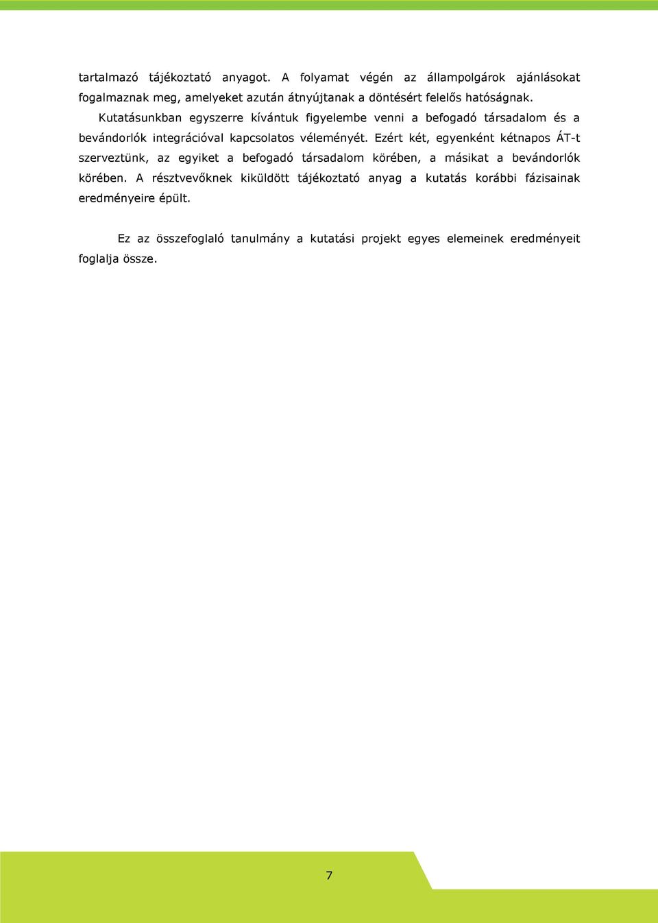 Kutatásunkban egyszerre kívántuk figyelembe venni a befogadó társadalom és a bevándorlók integrációval kapcsolatos véleményét.