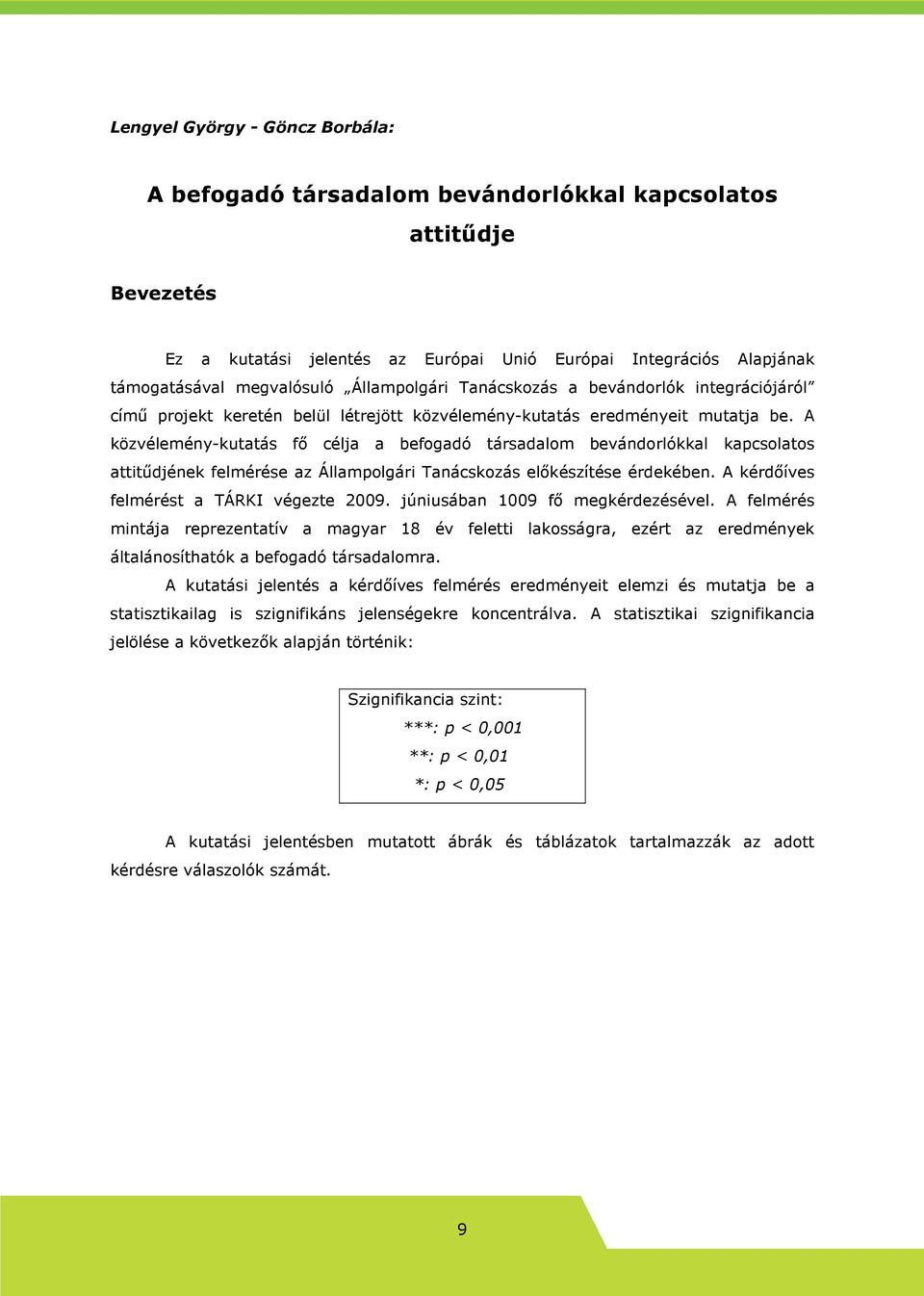 A közvélemény-kutatás fı célja a befogadó társadalom bevándorlókkal kapcsolatos attitődjének felmérése az Állampolgári Tanácskozás elıkészítése érdekében. A kérdıíves felmérést a TÁRKI végezte 2009.