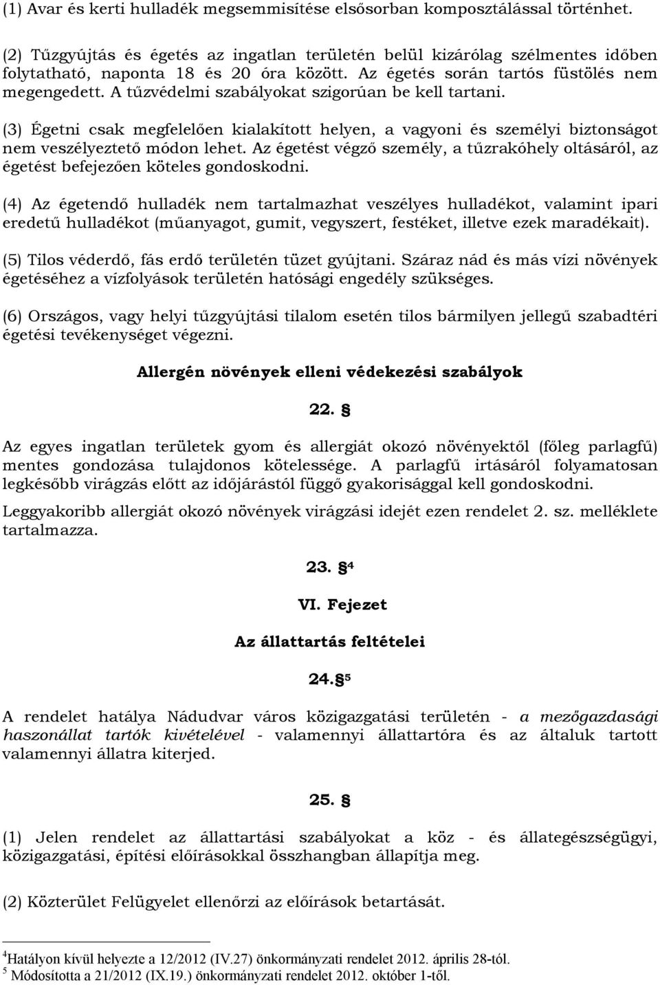 A tűzvédelmi szabályokat szigorúan be kell tartani. (3) Égetni csak megfelelően kialakított helyen, a vagyoni és személyi biztonságot nem veszélyeztető módon lehet.