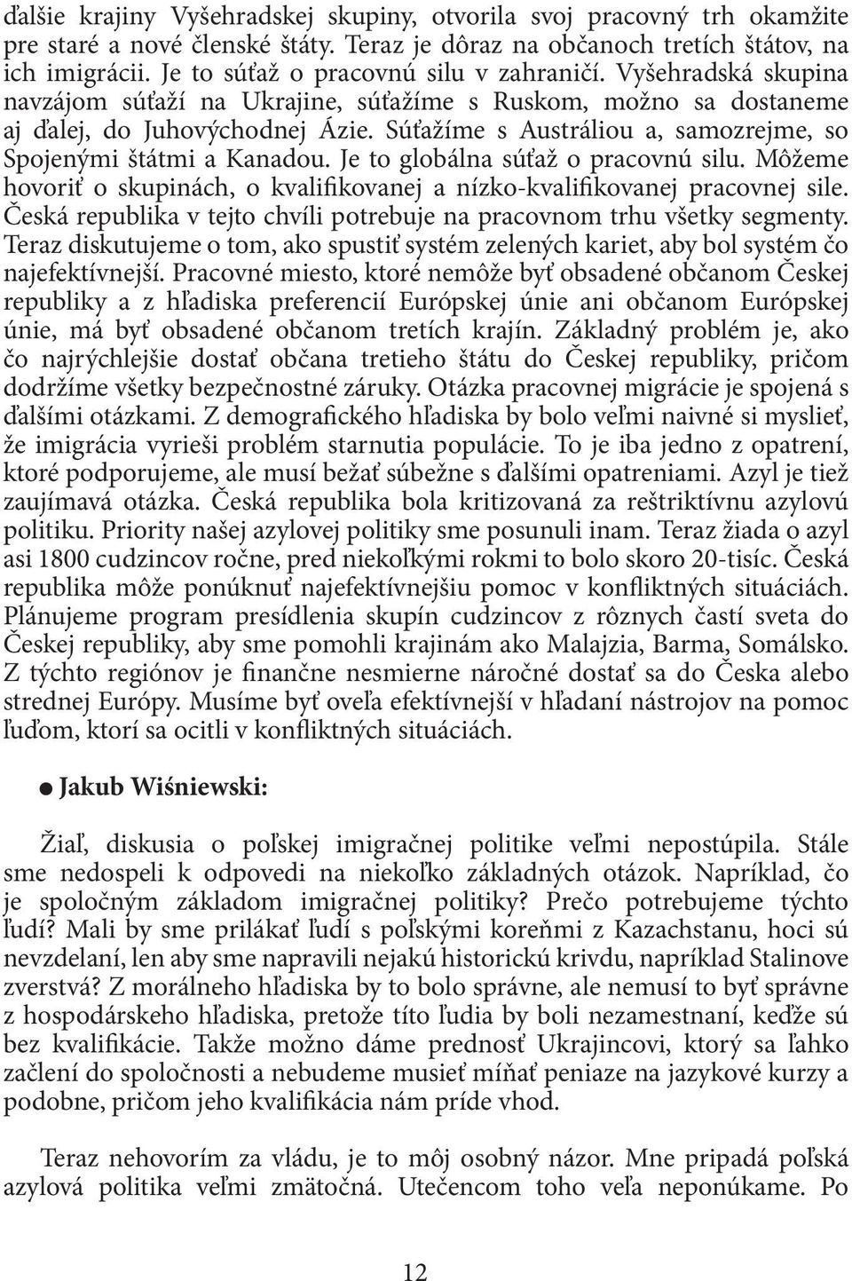 Súťažíme s Austráliou a, samozrejme, so Spojenými štátmi a Kanadou. Je to globálna súťaž o pracovnú silu. Môžeme hovoriť o skupinách, o kvalifikovanej a nízko-kvalifikovanej pracovnej sile.