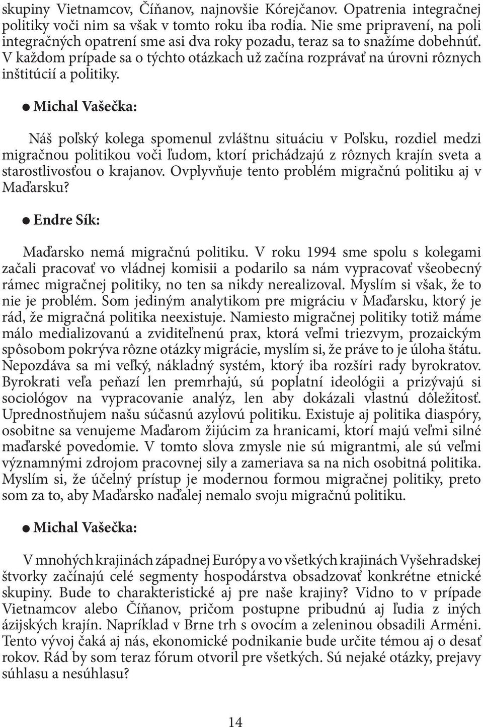 V každom prípade sa o týchto otázkach už začína rozprávať na úrovni rôznych inštitúcií a politiky.