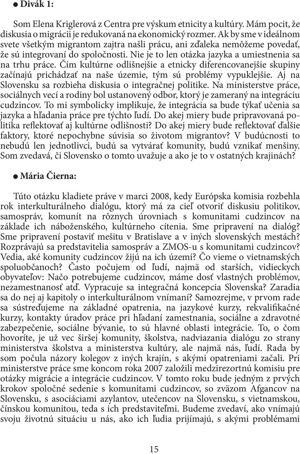 Čím kultúrne odlišnejšie a etnicky diferencovanejšie skupiny začínajú prichádzať na naše územie, tým sú problémy vypuklejšie. Aj na Slovensku sa rozbieha diskusia o integračnej politike.