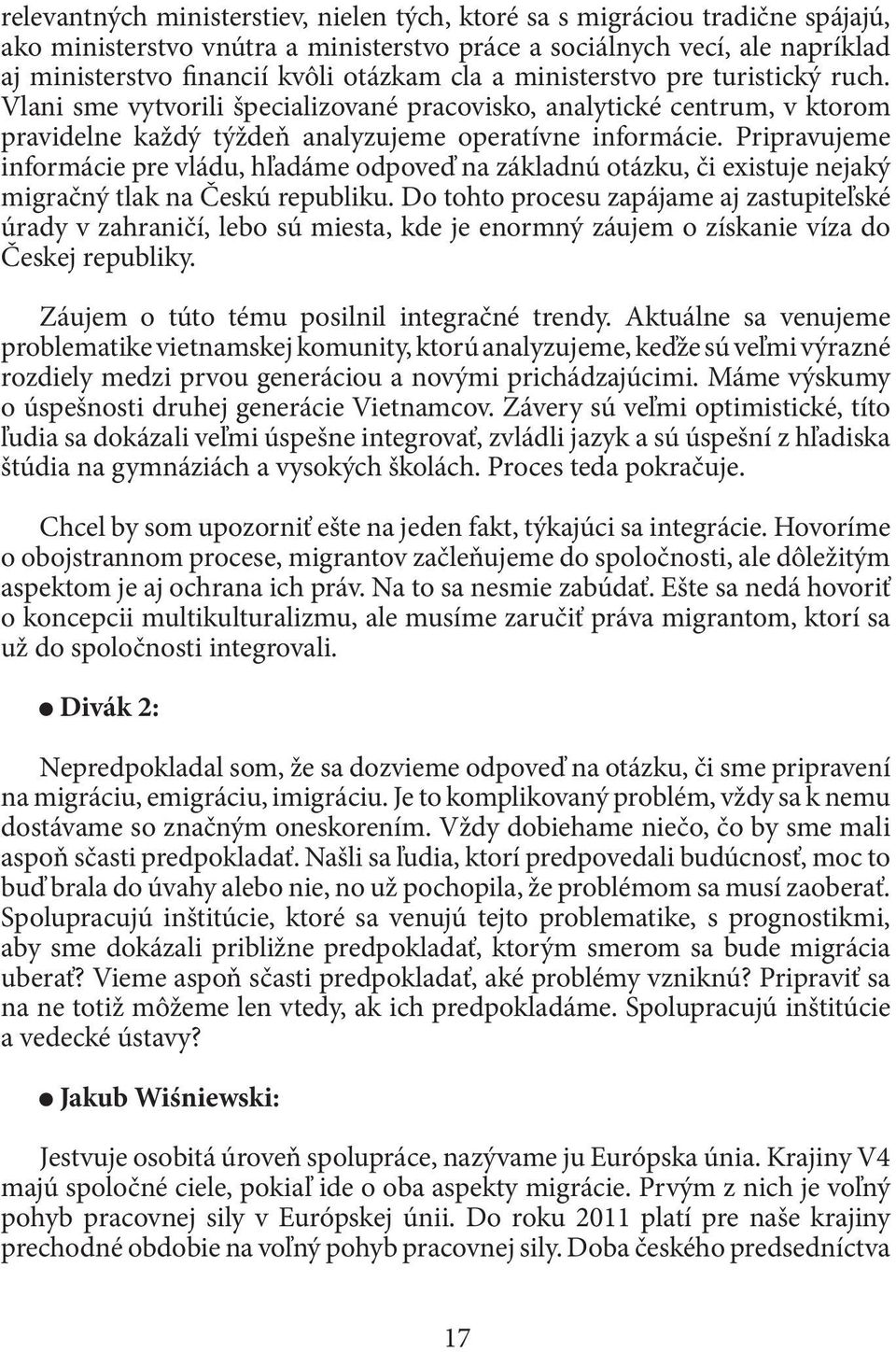 Pripravujeme informácie pre vládu, hľadáme odpoveď na základnú otázku, či existuje nejaký migračný tlak na Českú republiku.