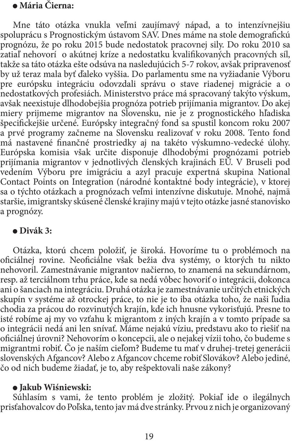 Do roku 2010 sa zatiaľ nehovorí o akútnej kríze a nedostatku kvalifikovaných pracovných síl, takže sa táto otázka ešte odsúva na nasledujúcich 5-7 rokov, avšak pripravenosť by už teraz mala byť